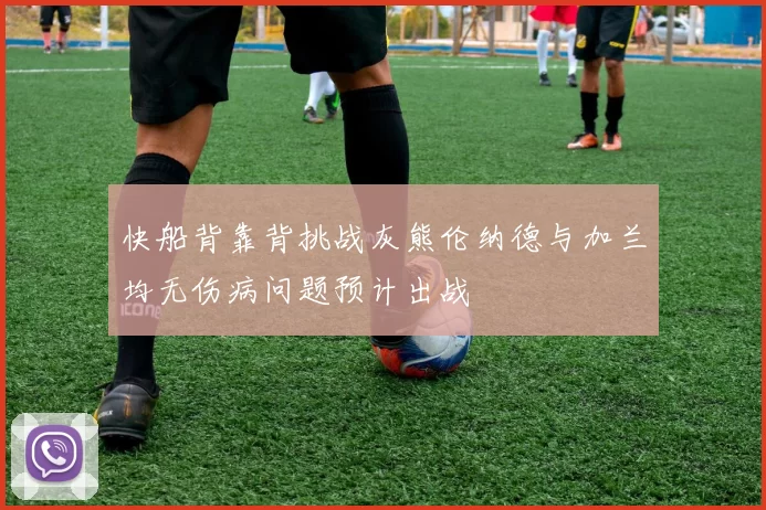 快船背靠背挑战灰熊伦纳德与加兰均无伤病问题预计出战