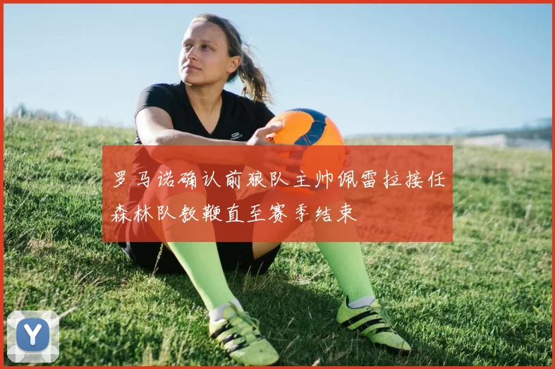 罗马诺确认前狼队主帅佩雷拉接任森林队教鞭直至赛季结束