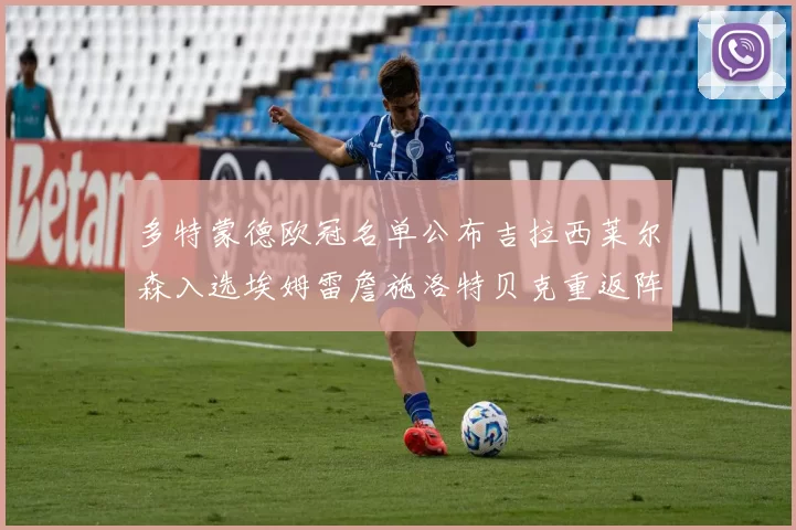 多特蒙德欧冠名单公布吉拉西莱尔森入选埃姆雷詹施洛特贝克重返阵容