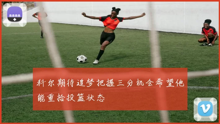 科尔期待追梦把握三分机会希望他能重拾投篮状态