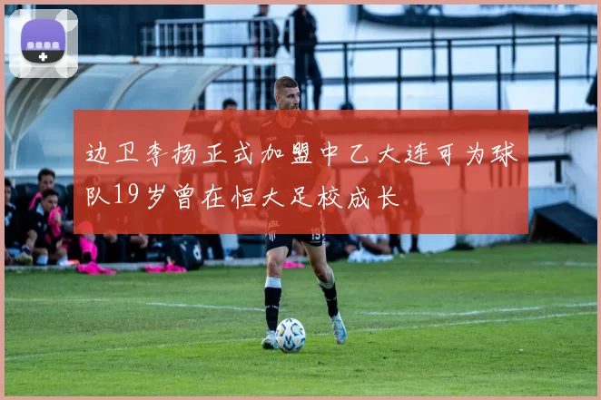 边卫李扬正式加盟中乙大连可为球队19岁曾在恒大足校成长