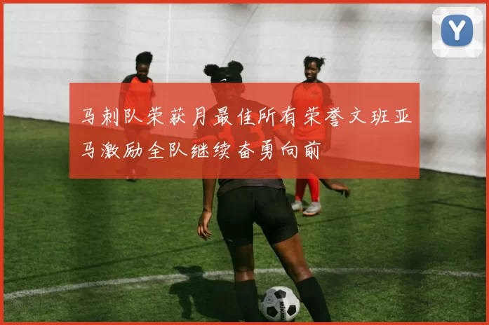 马刺队荣获月最佳所有荣誉文班亚马激励全队继续奋勇向前