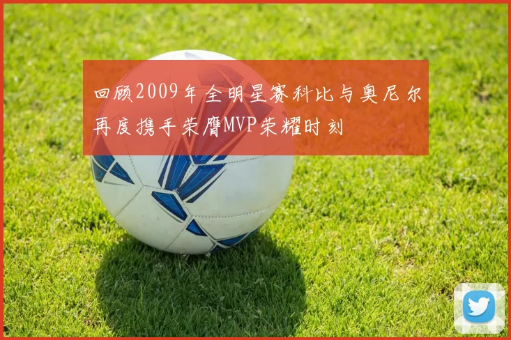 回顾2009年全明星赛科比与奥尼尔再度携手荣膺MVP荣耀时刻