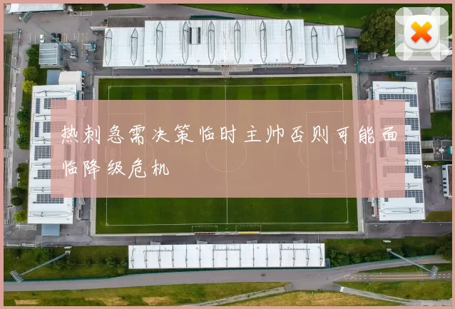 热刺急需决策临时主帅否则可能面临降级危机