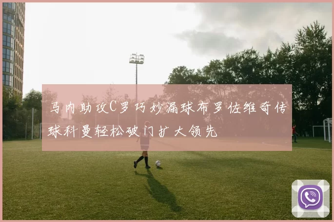 马内助攻C罗巧妙漏球布罗佐维奇传球科曼轻松破门扩大领先