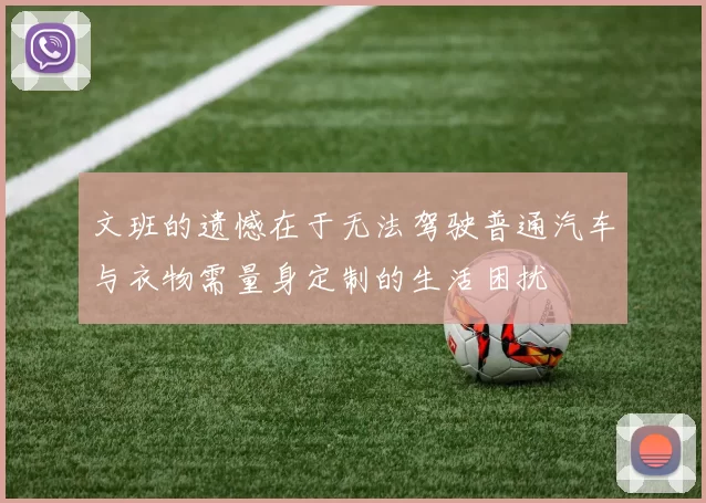 文班的遗憾在于无法驾驶普通汽车与衣物需量身定制的生活困扰