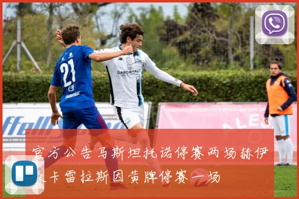 官方公告马斯坦托诺停赛两场赫伊森卡雷拉斯因黄牌停赛一场