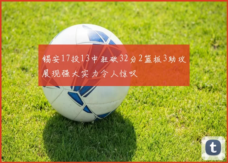 锡安17投13中狂砍32分2篮板3助攻展现强大实力令人惊叹